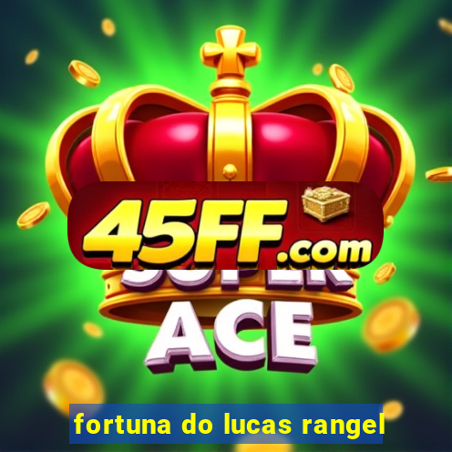 fortuna do lucas rangel